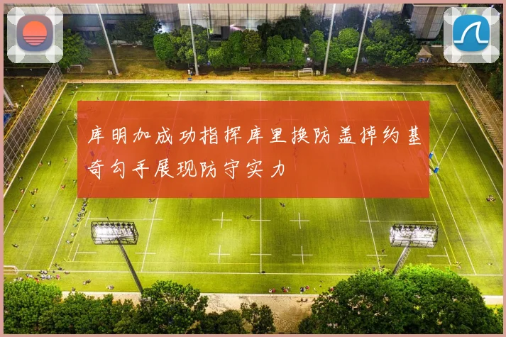库明加成功指挥库里换防盖掉约基奇勾手展现防守实力