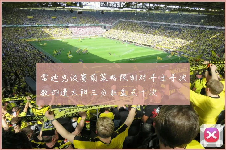 雷迪克谈赛前策略限制对手出手次数却遭太阳三分狂轰五十次