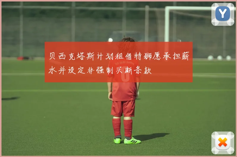 贝西克塔斯计划租借特狮愿承担薪水并设定非强制买断条款