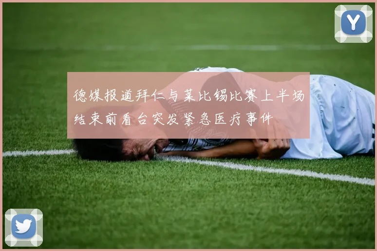 德媒报道拜仁与莱比锡比赛上半场结束前看台突发紧急医疗事件