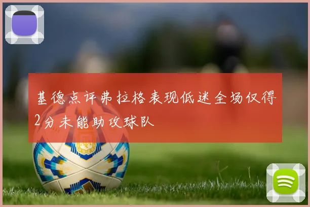 基德点评弗拉格表现低迷全场仅得2分未能助攻球队
