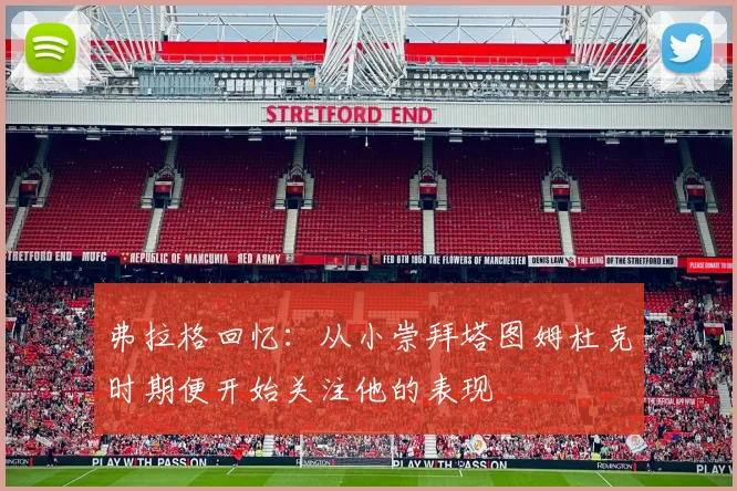 弗拉格回忆：从小崇拜塔图姆杜克时期便开始关注他的表现