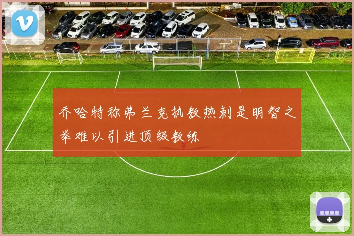 乔哈特称弗兰克执教热刺是明智之举难以引进顶级教练
