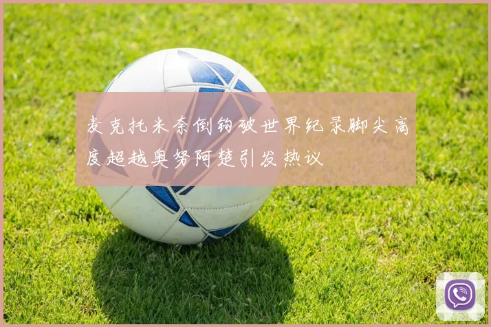 麦克托米奈倒钩破世界纪录脚尖高度超越奥努阿楚引发热议
