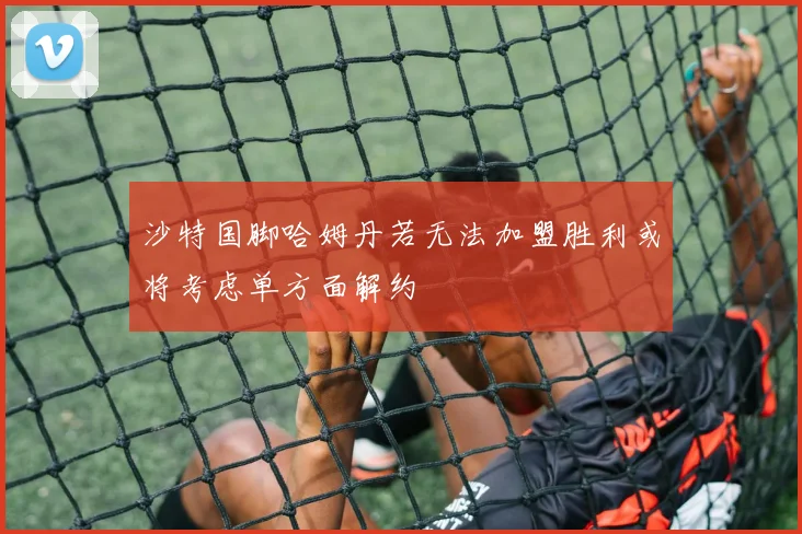 沙特国脚哈姆丹若无法加盟胜利或将考虑单方面解约