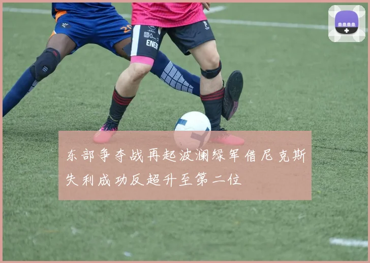 东部争夺战再起波澜绿军借尼克斯失利成功反超升至第二位