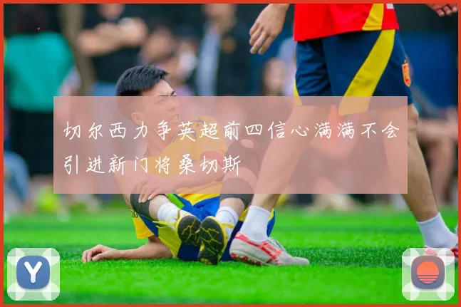 切尔西力争英超前四信心满满不会引进新门将桑切斯