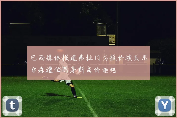 巴西媒体报道弗拉门戈报价埃瓦尼尔森遭伯恩茅斯高价拒绝