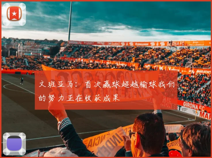文班亚马：首次赢球超越输球我们的努力正在收获成果