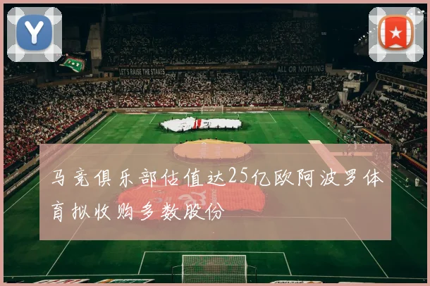 马竞俱乐部估值达25亿欧阿波罗体育拟收购多数股份