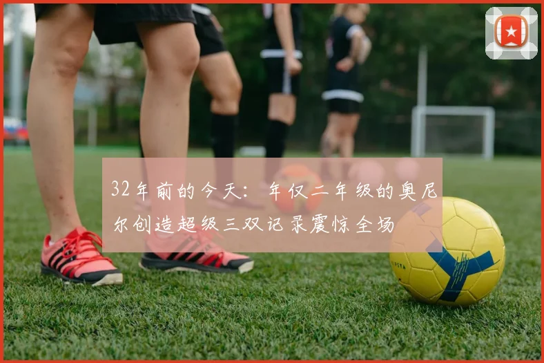 32年前的今天：年仅二年级的奥尼尔创造超级三双记录震惊全场