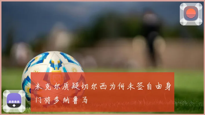 米克尔质疑切尔西为何未签自由身门将多纳鲁马