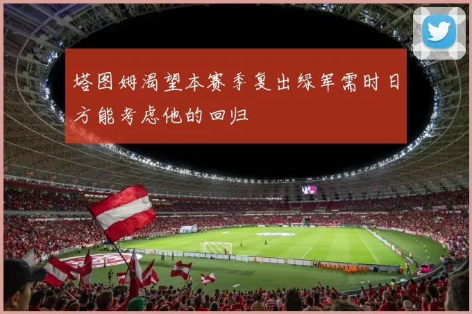 塔图姆渴望本赛季复出绿军需时日方能考虑他的回归