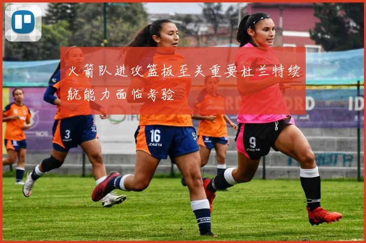 火箭队进攻篮板至关重要杜兰特续航能力面临考验