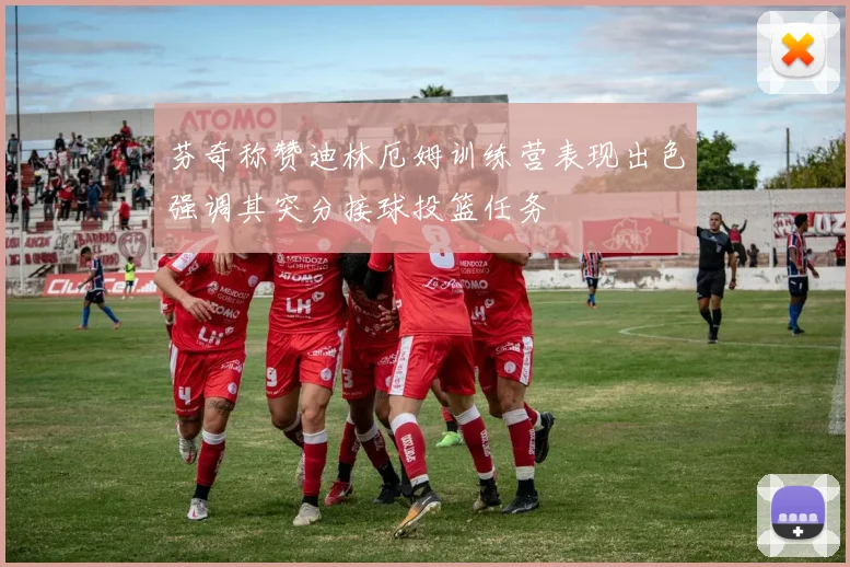 芬奇称赞迪林厄姆训练营表现出色强调其突分接球投篮任务