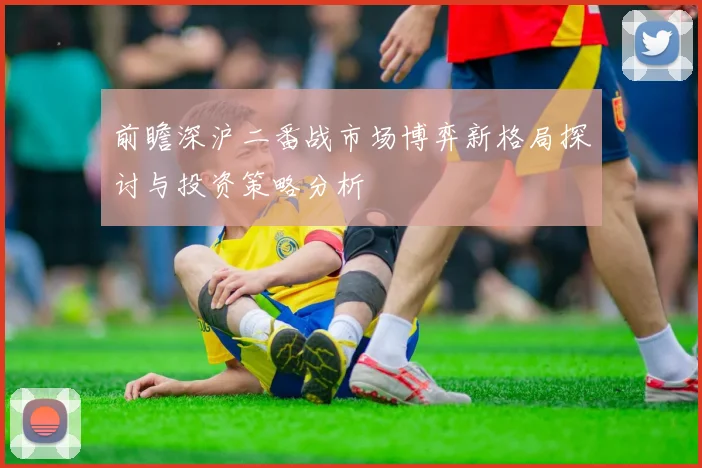 前瞻深沪二番战市场博弈新格局探讨与投资策略分析