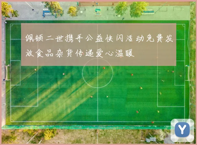 佩顿二世携手公益快闪活动免费发放食品杂货传递爱心温暖