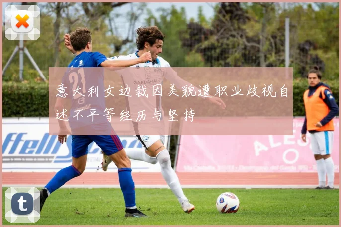 意大利女边裁因美貌遭职业歧视自述不平等经历与坚持