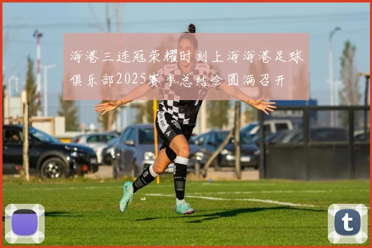 海港三连冠荣耀时刻上海海港足球俱乐部2025赛季总结会圆满召开