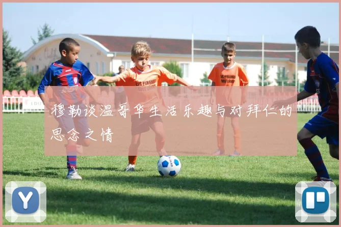 穆勒谈温哥华生活乐趣与对拜仁的思念之情