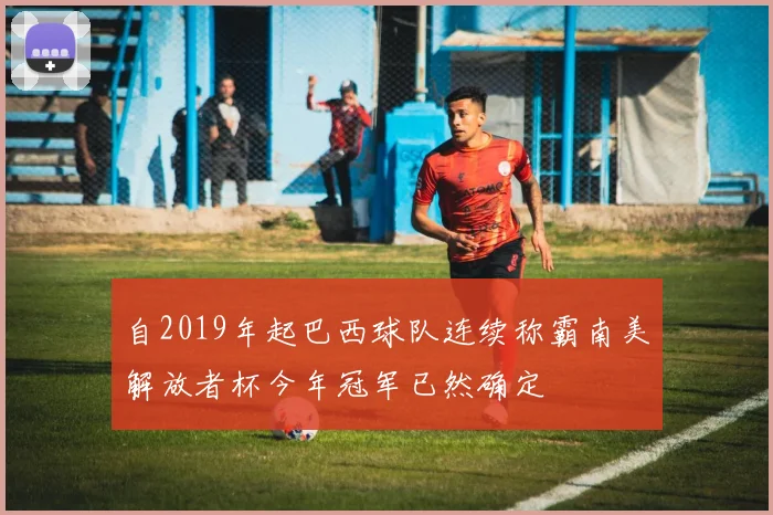 自2019年起巴西球队连续称霸南美解放者杯今年冠军已然确定