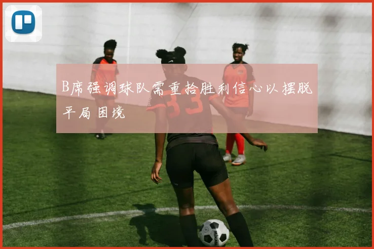 B席强调球队需重拾胜利信心以摆脱平局困境