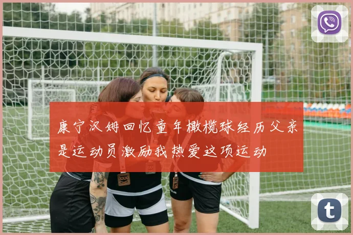 康宁汉姆回忆童年橄榄球经历父亲是运动员激励我热爱这项运动