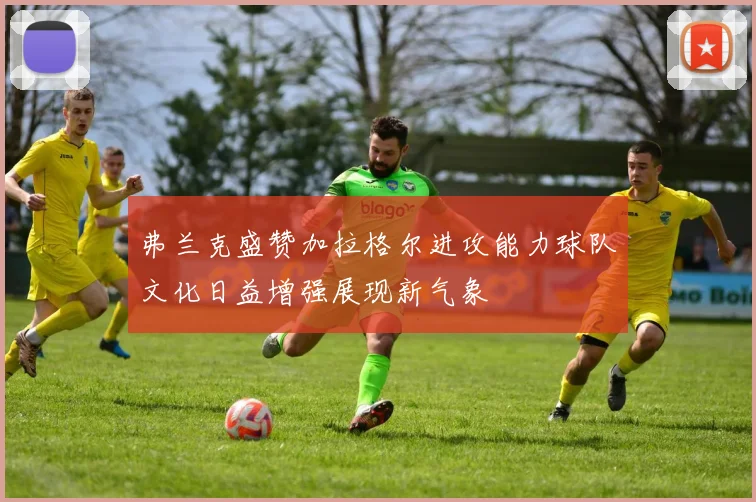 弗兰克盛赞加拉格尔进攻能力球队文化日益增强展现新气象