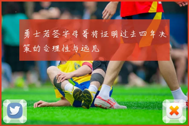 勇士若签字母哥将证明过去四年决策的合理性与远见