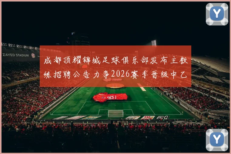 成都顶耀锦城足球俱乐部发布主教练招聘公告力争2026赛季晋级中乙联赛