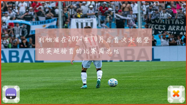 利物浦在2024年10月后首次未能登顶英超榜首的比赛周总结